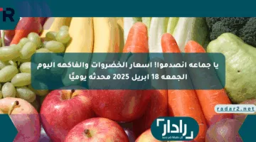 يا جماعة انصدموا! أسعار الخضروات والفاكهة اليوم الجمعة 18 أبريل 2025 محدثة يوميًا